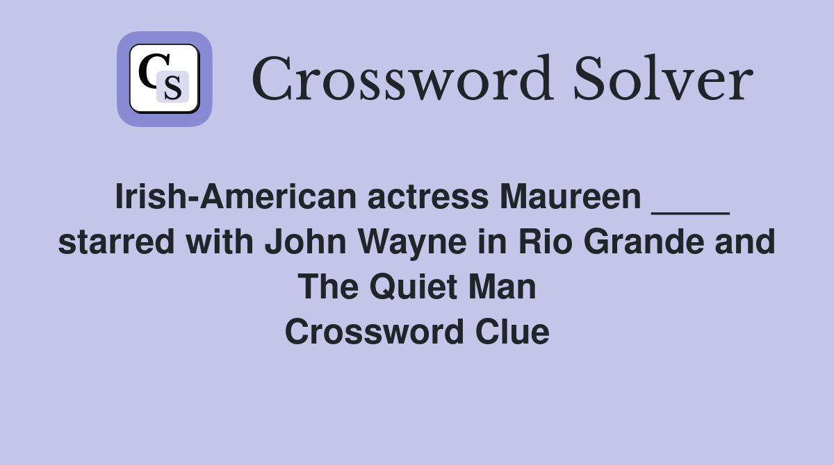 Irish-American actress Maureen ____ starred with John Wayne in Rio Grande and The Quiet Man Crossword Clue