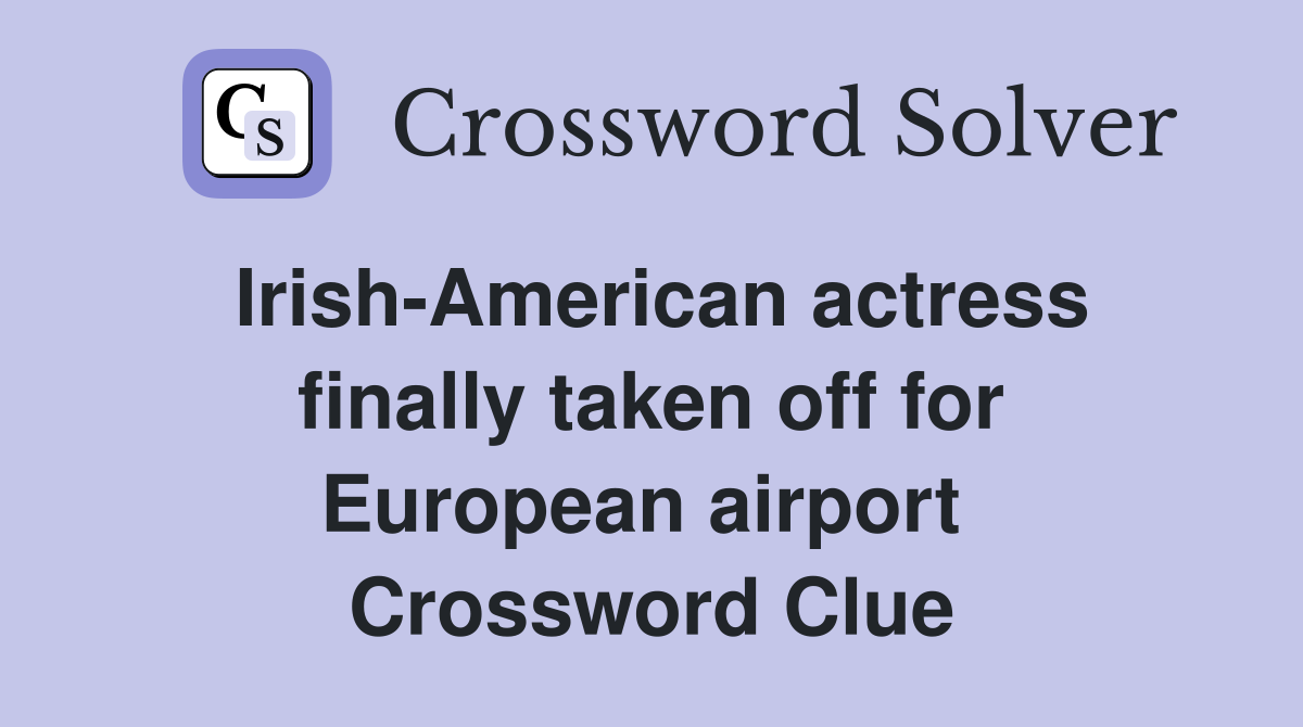 Irish-American actress finally taken off for European airport  Crossword Clue