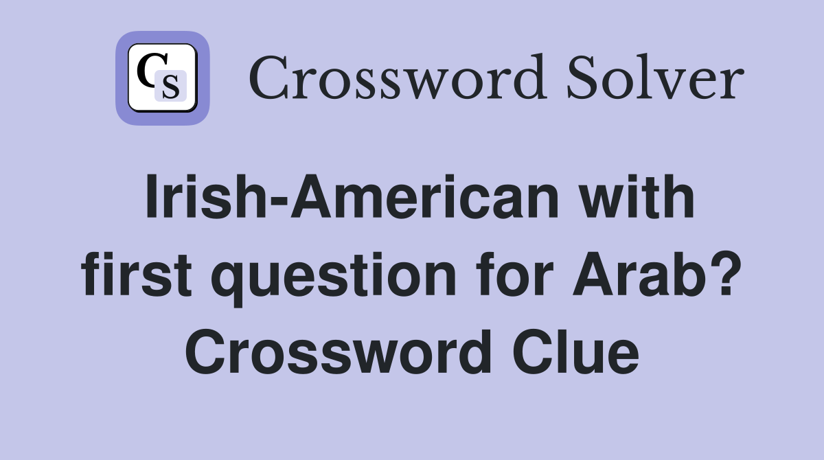 Irish-American with first question for Arab? Crossword Clue