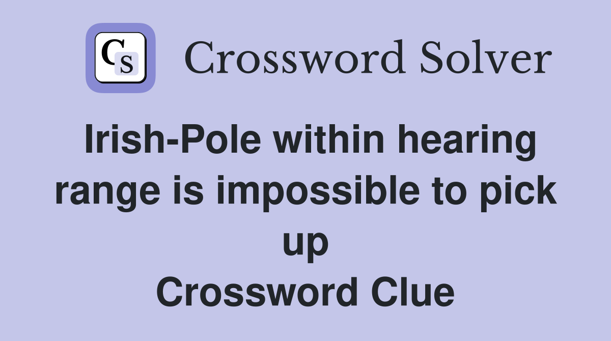 Irish-Pole within hearing range is impossible to pick up Crossword Clue