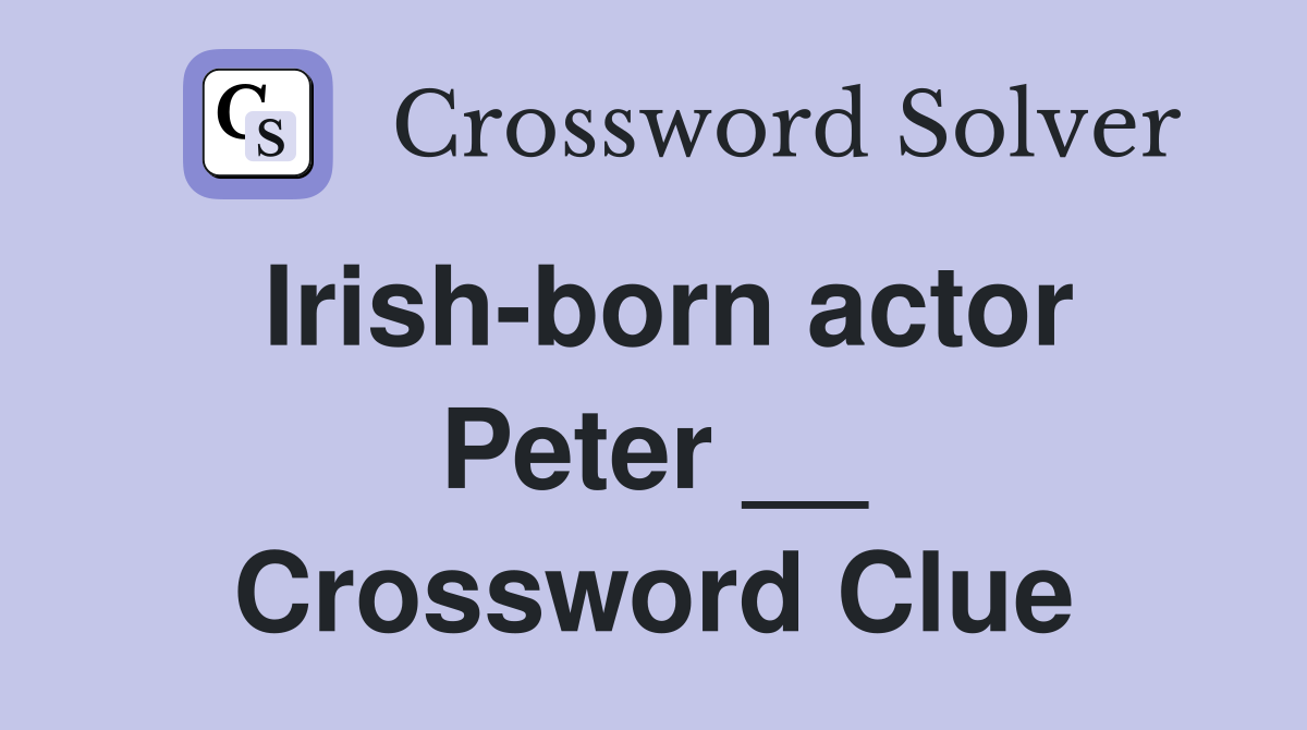 Irish-born actor Peter __ Crossword Clue
