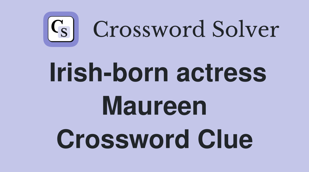 Irish-born actress Maureen Crossword Clue
