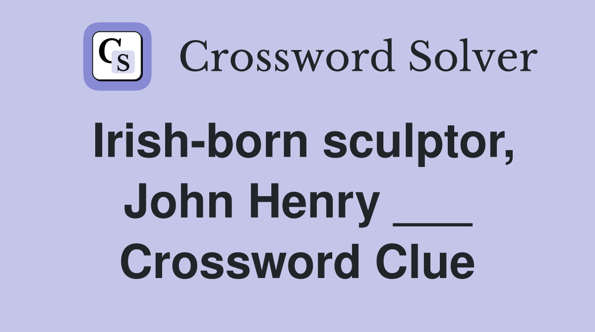 Irish-born sculptor, John Henry ___ Crossword Clue