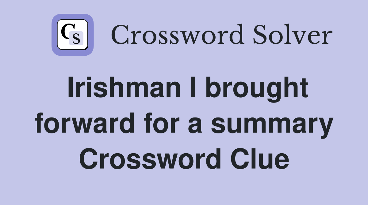 Irishman I brought forward for a summary Crossword Clue