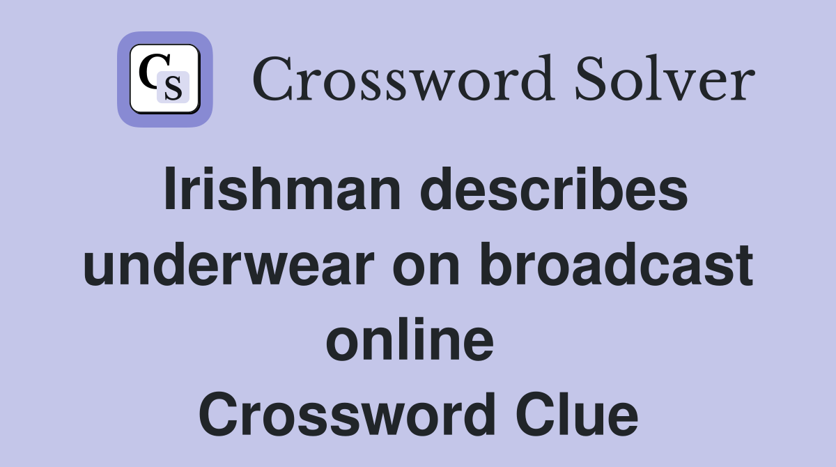 Irishman describes underwear on broadcast online  Crossword Clue
