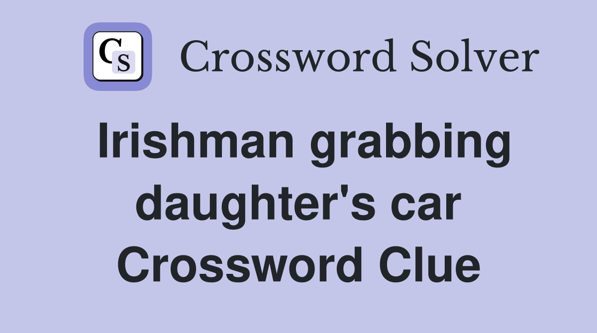 Irishman grabbing daughter's car Crossword Clue