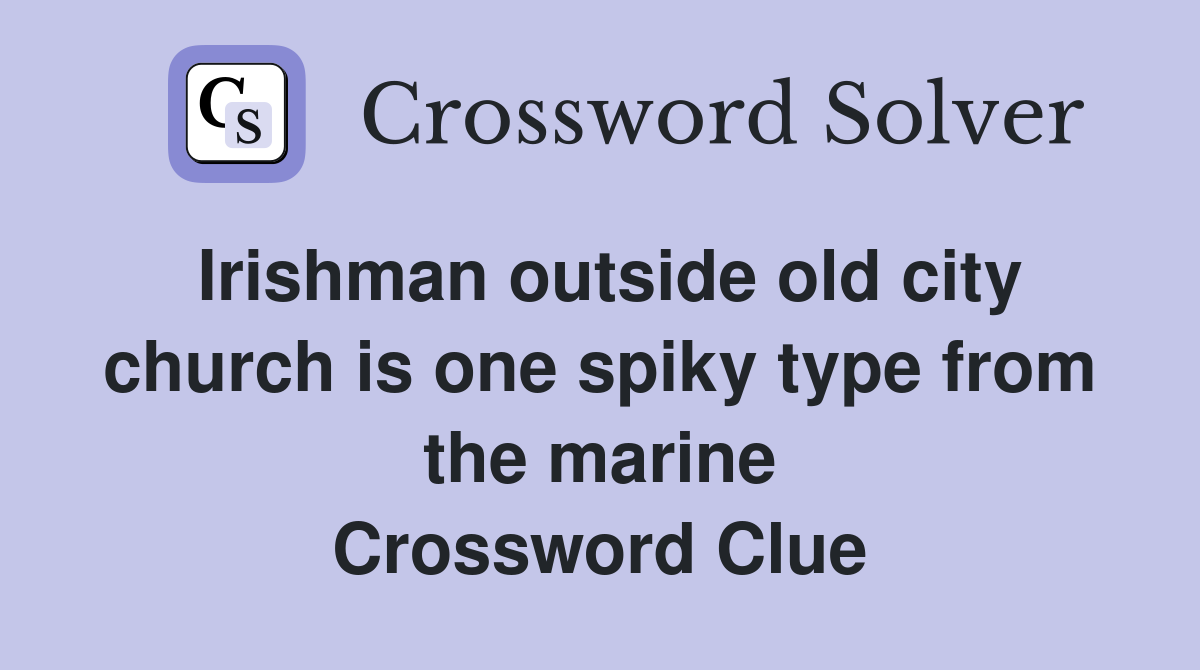Irishman outside old city church is one spiky type from the marine Crossword Clue