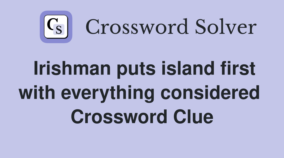 Irishman puts island first with everything considered  Crossword Clue