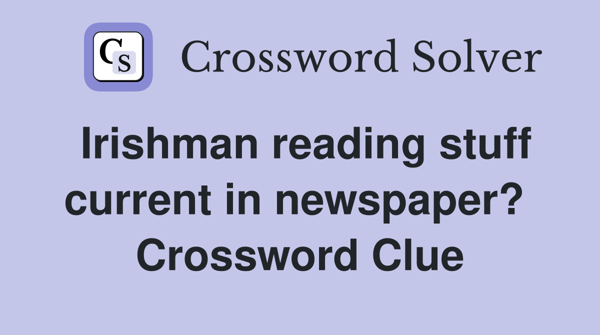 Irishman reading stuff current in newspaper?  Crossword Clue