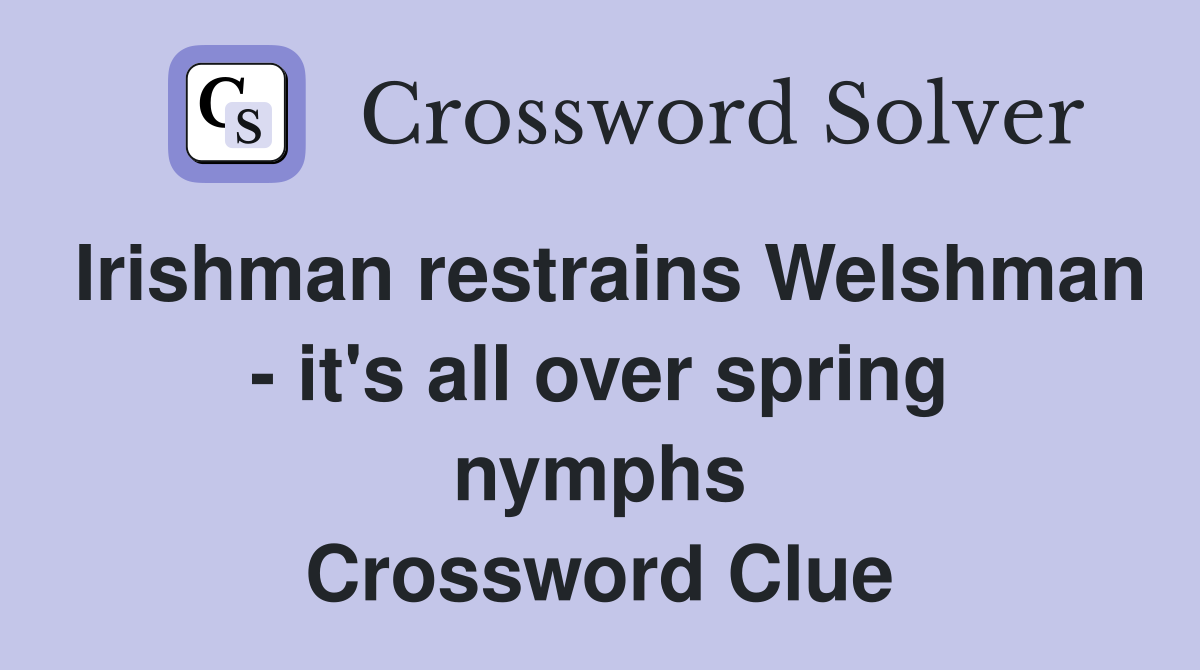 Irishman restrains Welshman - it's all over spring nymphs Crossword Clue