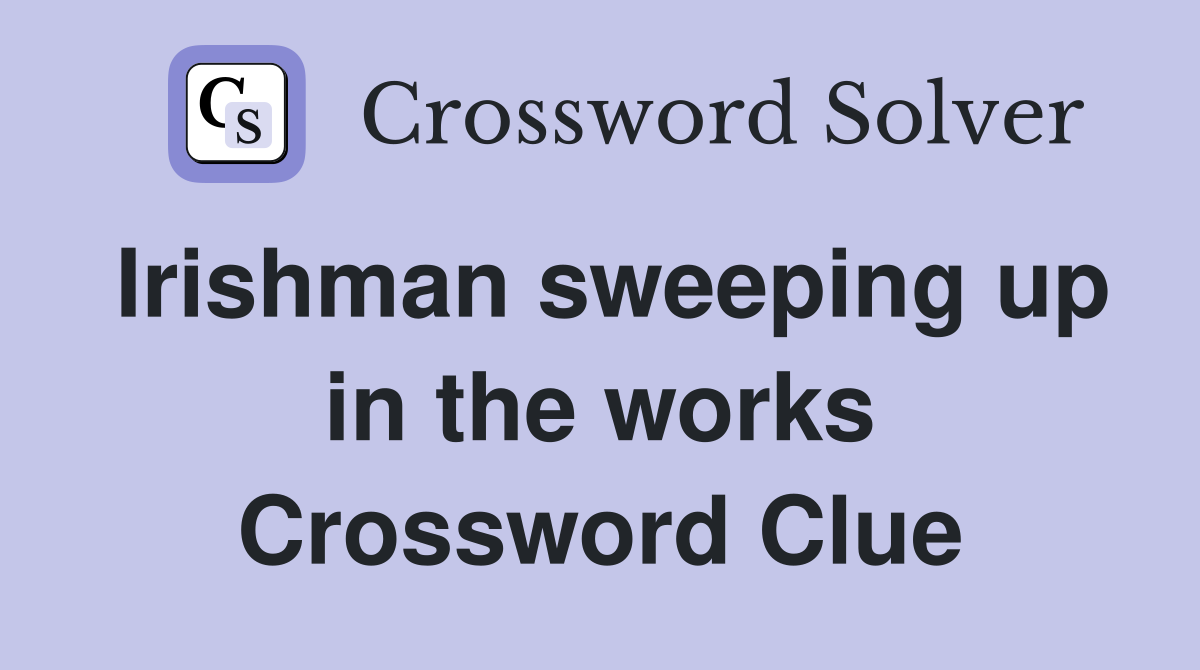 Irishman sweeping up in the works Crossword Clue