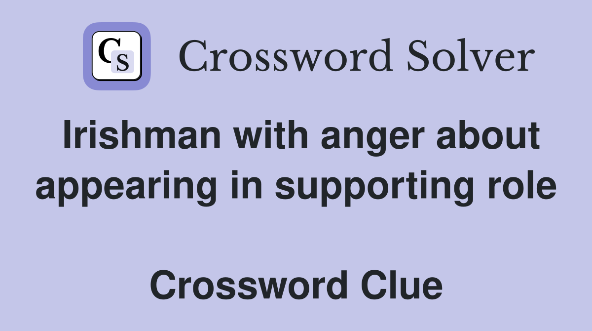 Irishman with anger about appearing in supporting role  Crossword Clue