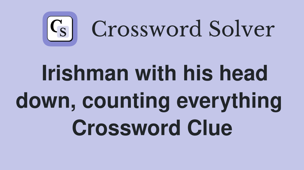 Irishman with his head down, counting everything  Crossword Clue