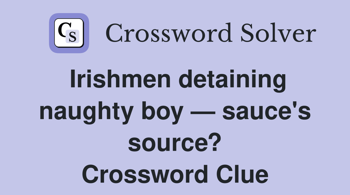 Irishmen detaining naughty boy — sauce's source? Crossword Clue