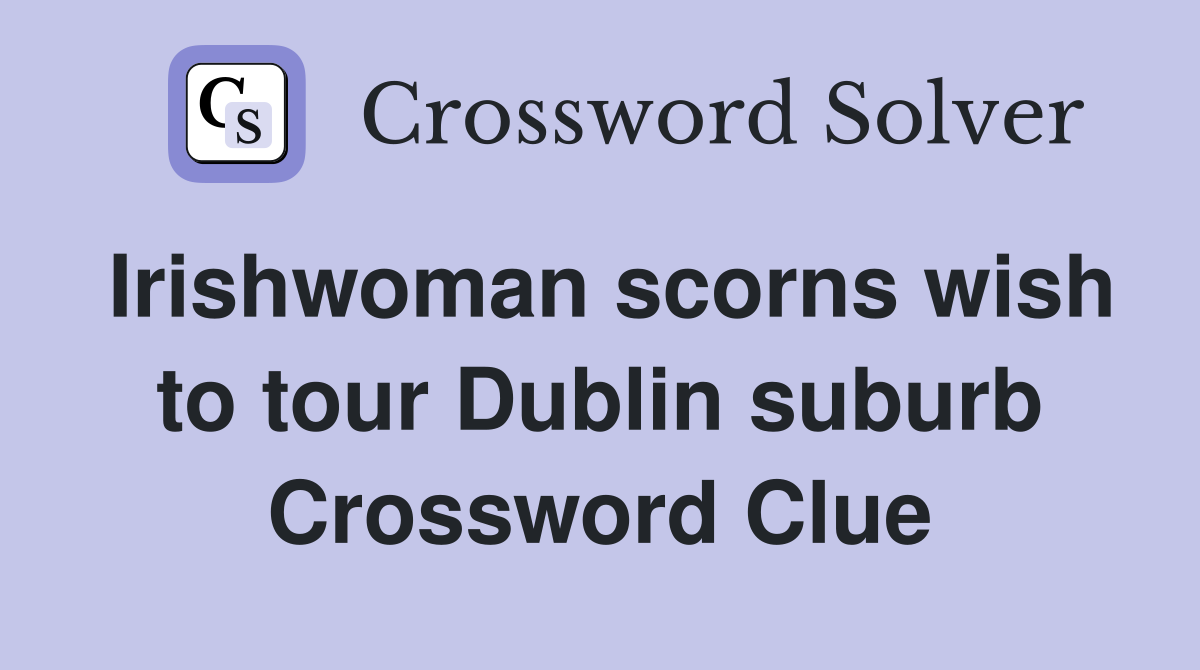 Irishwoman scorns wish to tour Dublin suburb Crossword Clue