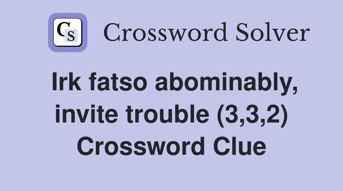 Irk fatso abominably, invite trouble (3,3,2) Crossword Clue