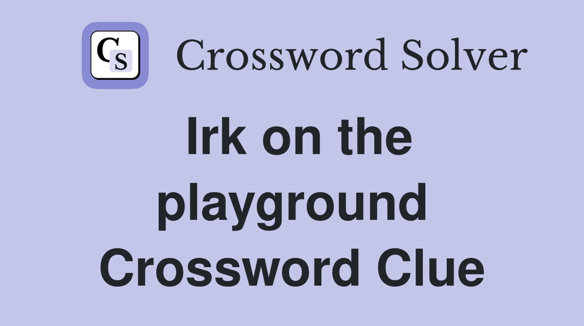Irk on the playground Crossword Clue