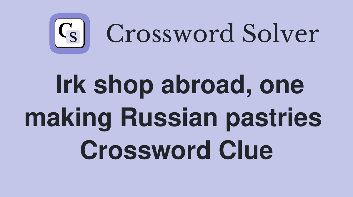 Irk shop abroad, one making Russian pastries  Crossword Clue