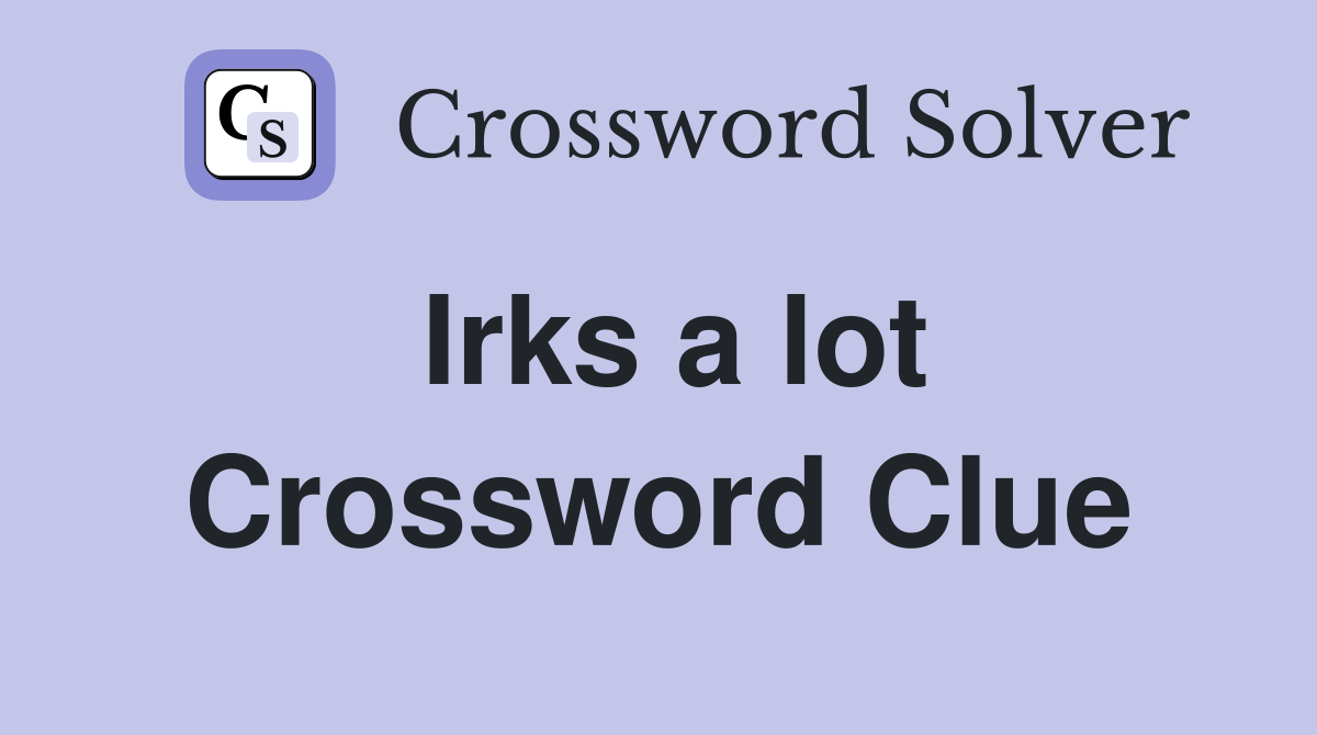 Irks a lot Crossword Clue