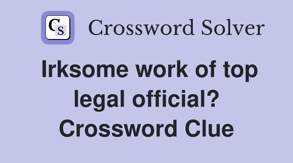 Irksome work of top legal official? Crossword Clue