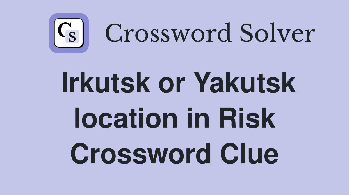 Irkutsk or Yakutsk location in Risk Crossword Clue