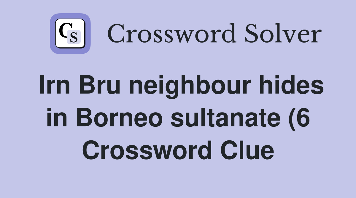 Irn Bru neighbour hides in Borneo sultanate (6) Crossword Clue Irn Bru neighbour hides in Borneo sultanate (6) Crossword Clue