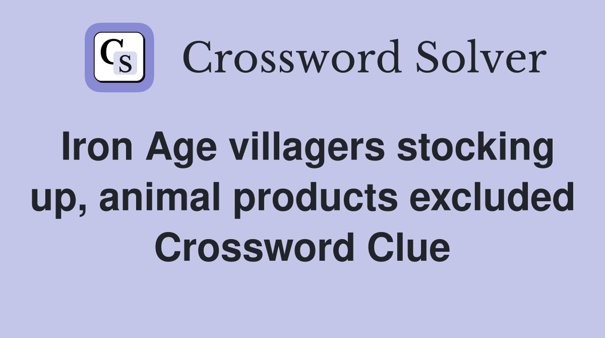 Iron Age villagers stocking up, animal products excluded Crossword Clue