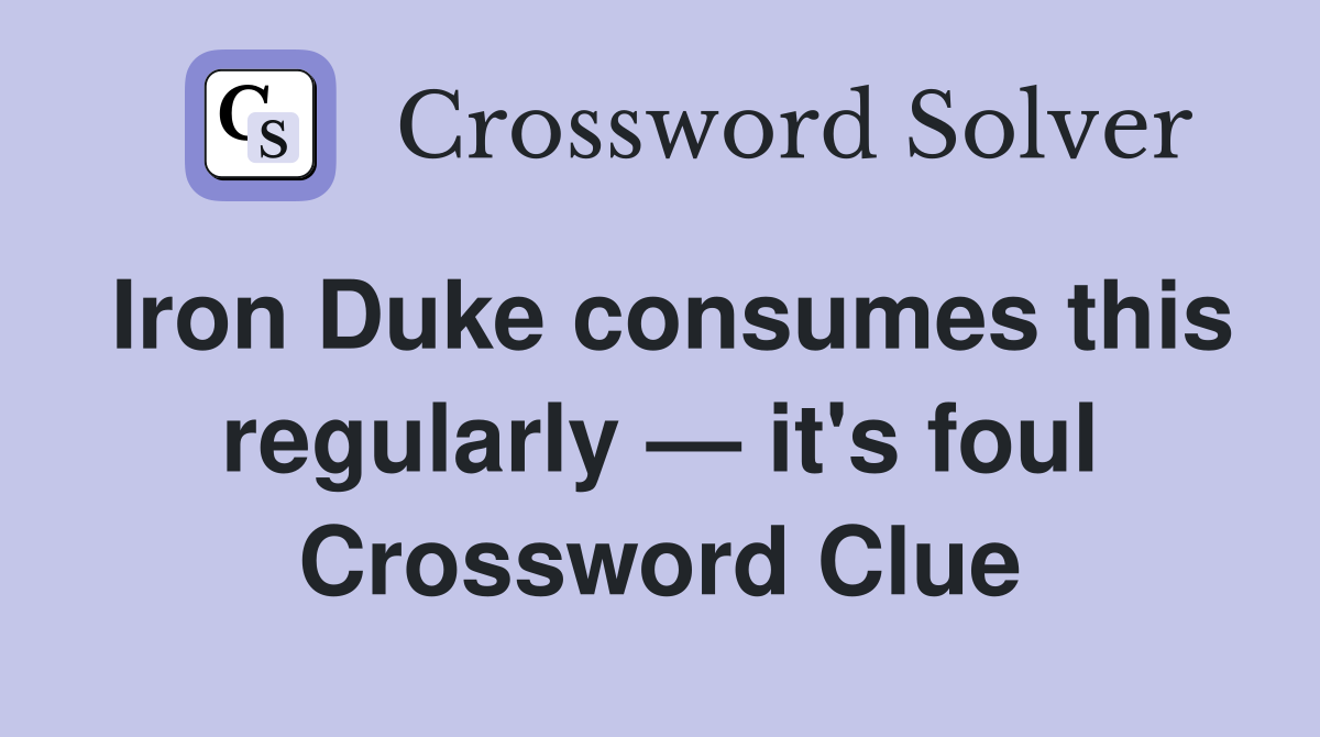 Iron Duke consumes this regularly — it's foul Crossword Clue