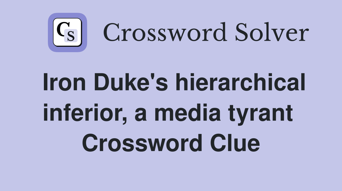 Iron Duke's hierarchical inferior, a media tyrant  Crossword Clue