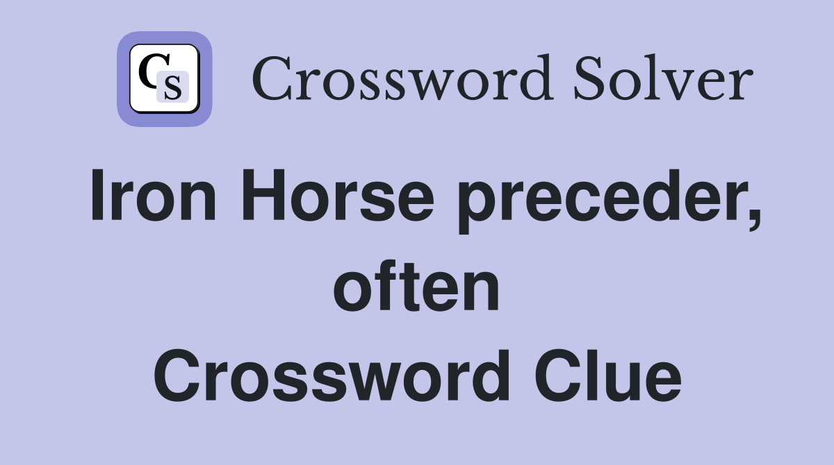 Iron Horse preceder, often Crossword Clue