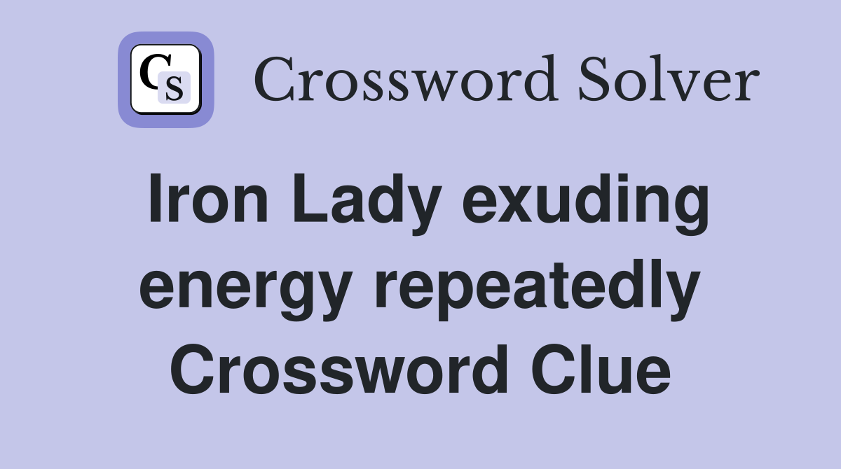 Iron Lady exuding energy repeatedly Crossword Clue