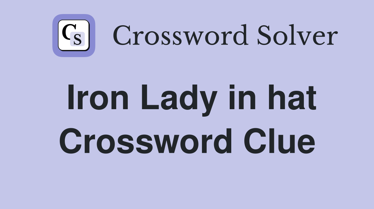 Iron Lady in hat Crossword Clue