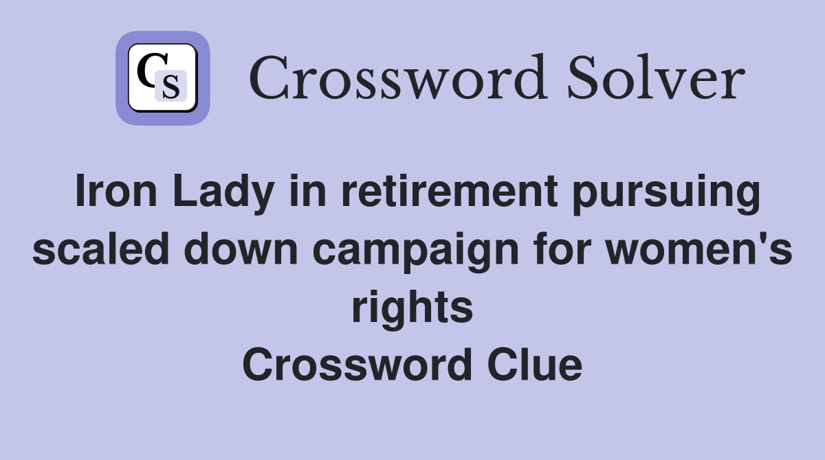 Iron Lady in retirement pursuing scaled down campaign for women's rights Crossword Clue