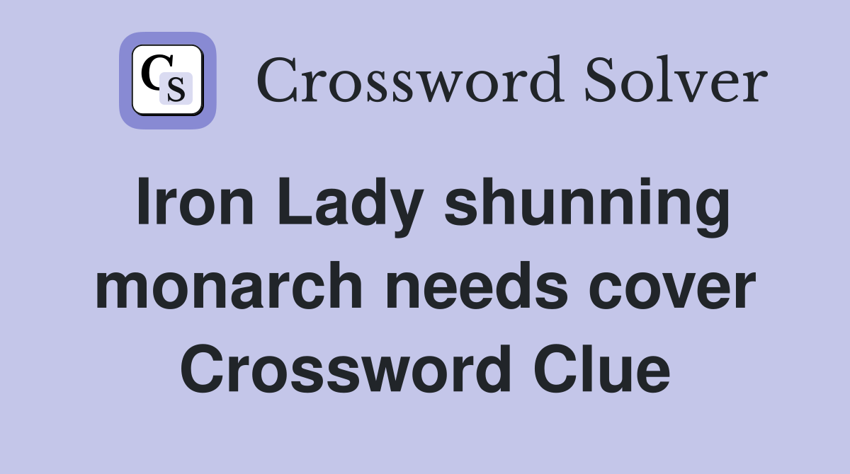 Iron Lady shunning monarch needs cover Crossword Clue