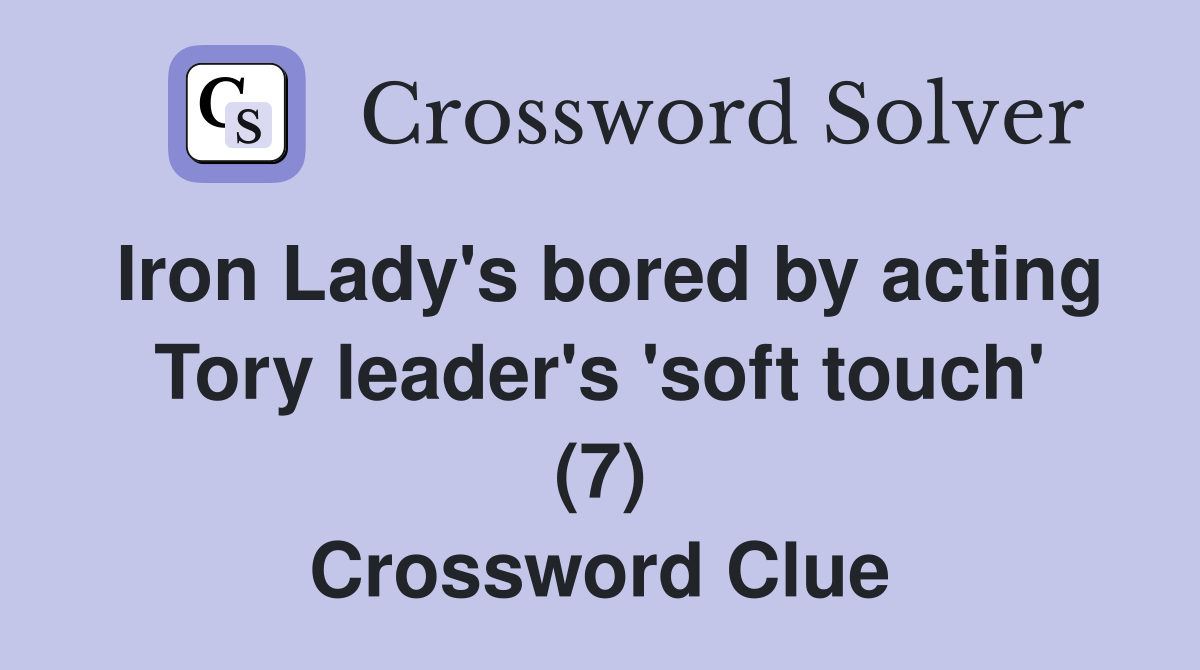 Iron Lady's bored by acting Tory leader's 'soft touch' (7) Crossword Clue