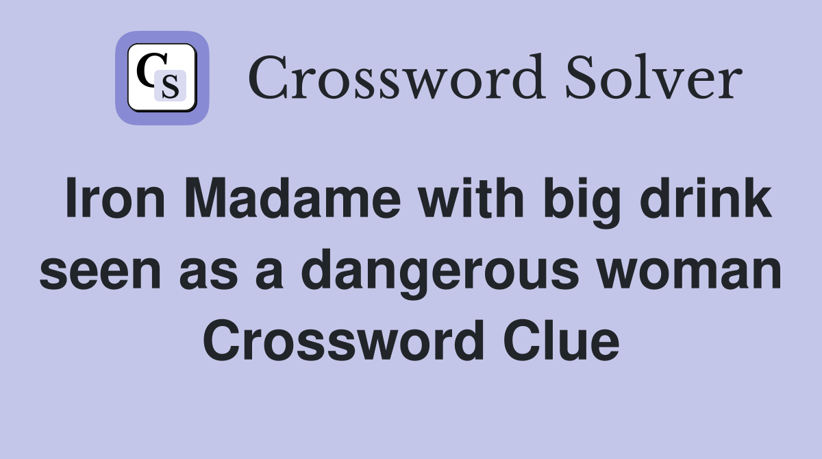 Iron Madame with big drink seen as a dangerous woman Crossword Clue