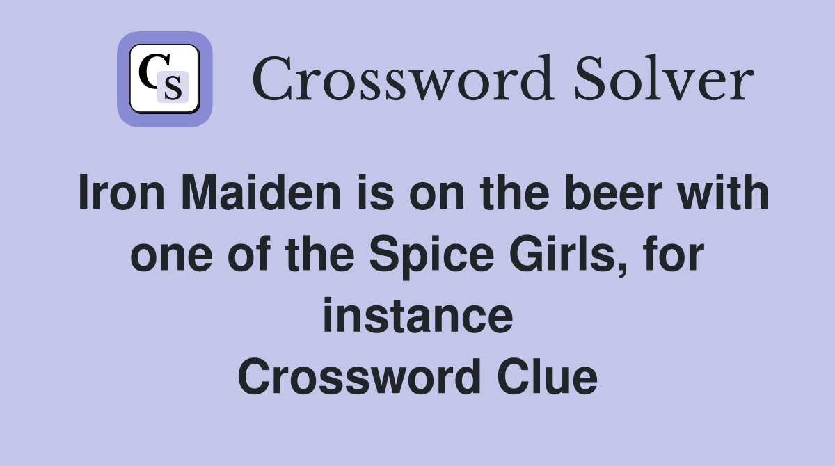 Iron Maiden is on the beer with one of the Spice Girls, for instance Crossword Clue