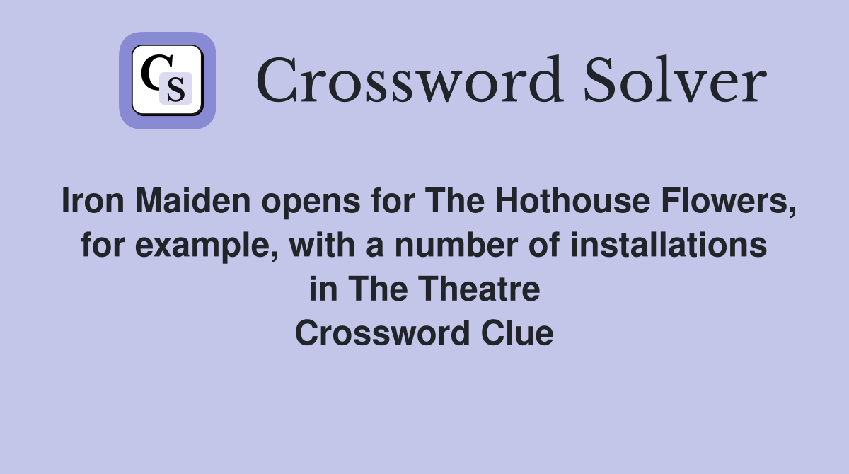 Iron Maiden opens for The Hothouse Flowers, for example, with a number of installations in The Theatre Crossword Clue