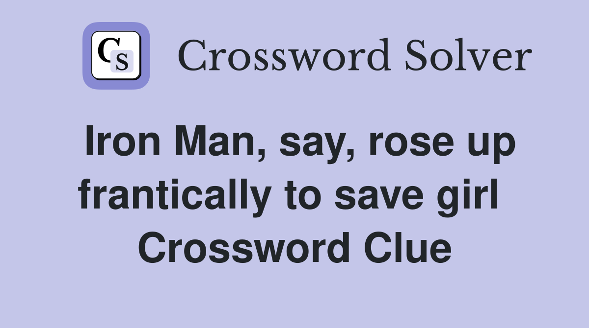 Iron Man, say, rose up frantically to save girl  Crossword Clue