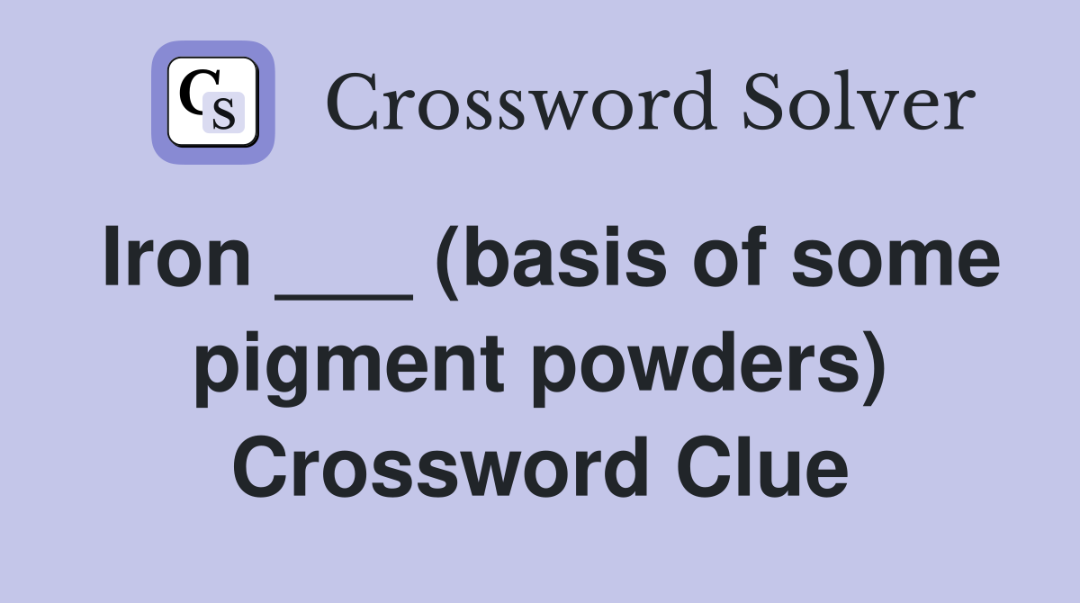 Iron ___ (basis of some pigment powders) Crossword Clue