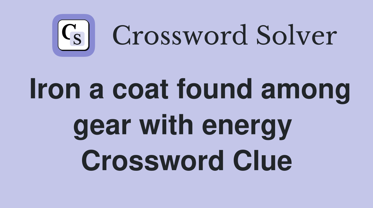 Iron a coat found among gear with energy  Crossword Clue