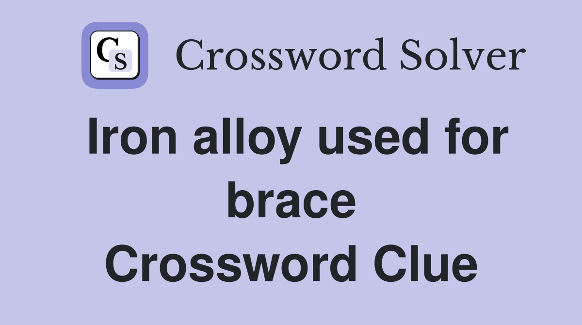 Iron alloy used for brace Crossword Clue