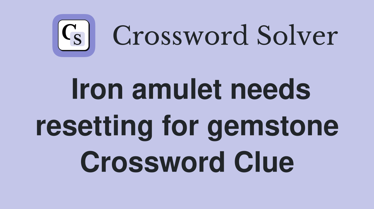 Iron amulet needs resetting for gemstone Crossword Clue