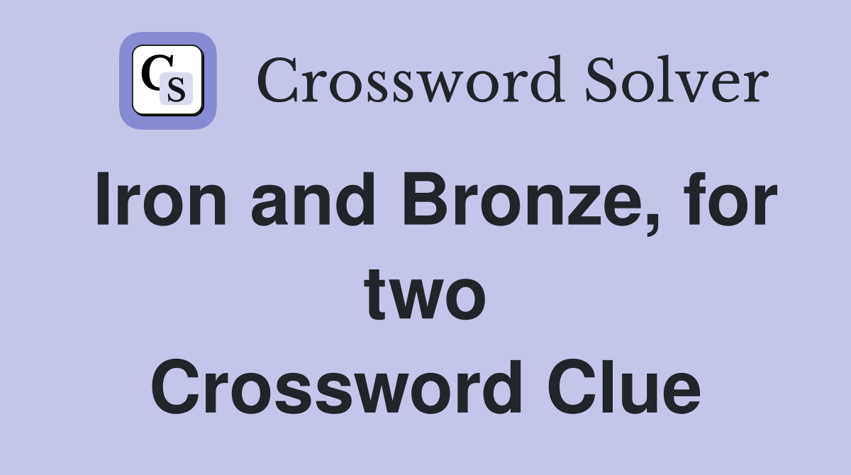 Iron and Bronze, for two Crossword Clue