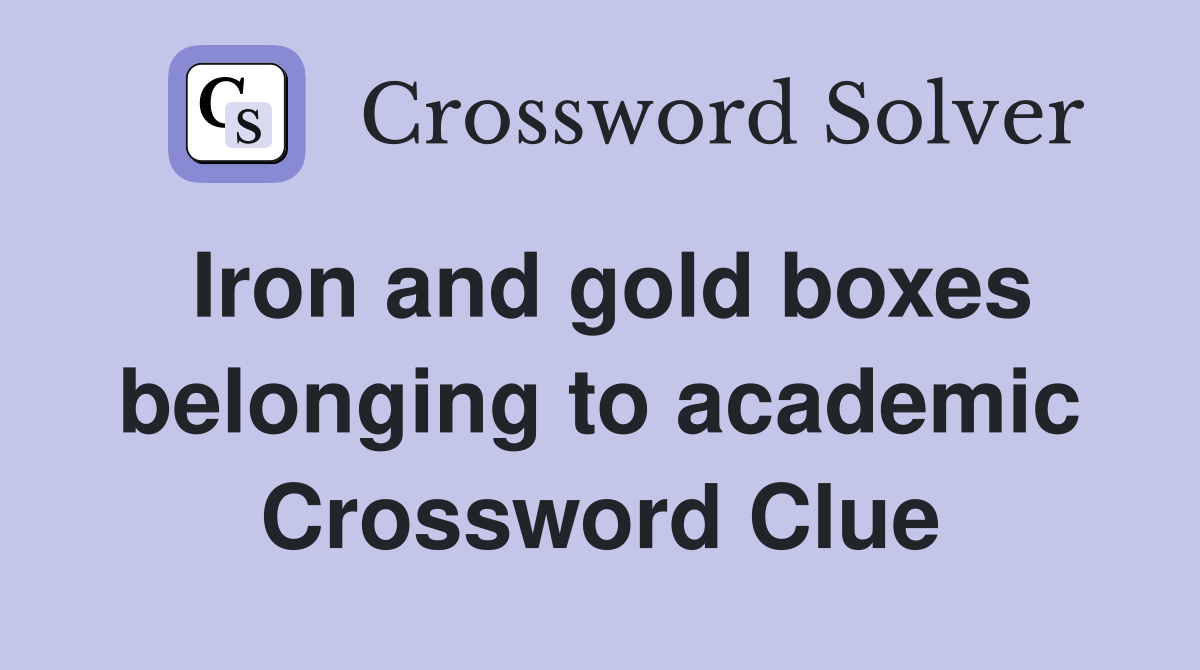 Iron and gold boxes belonging to academic Crossword Clue