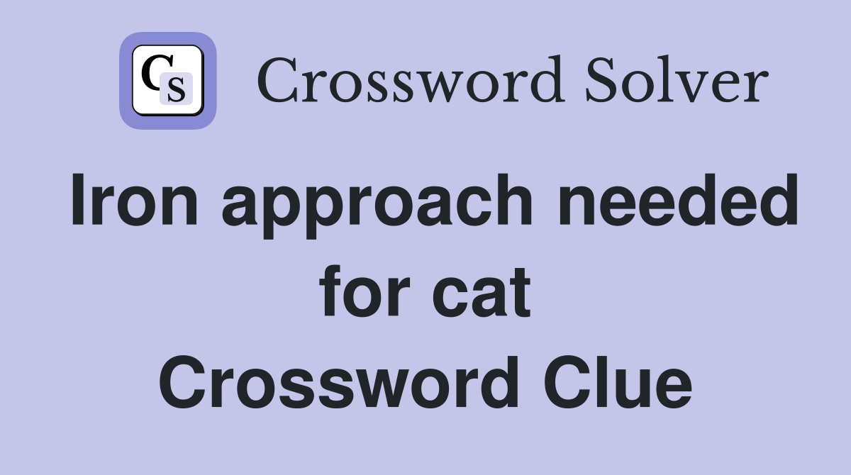 Iron approach needed for cat Crossword Clue