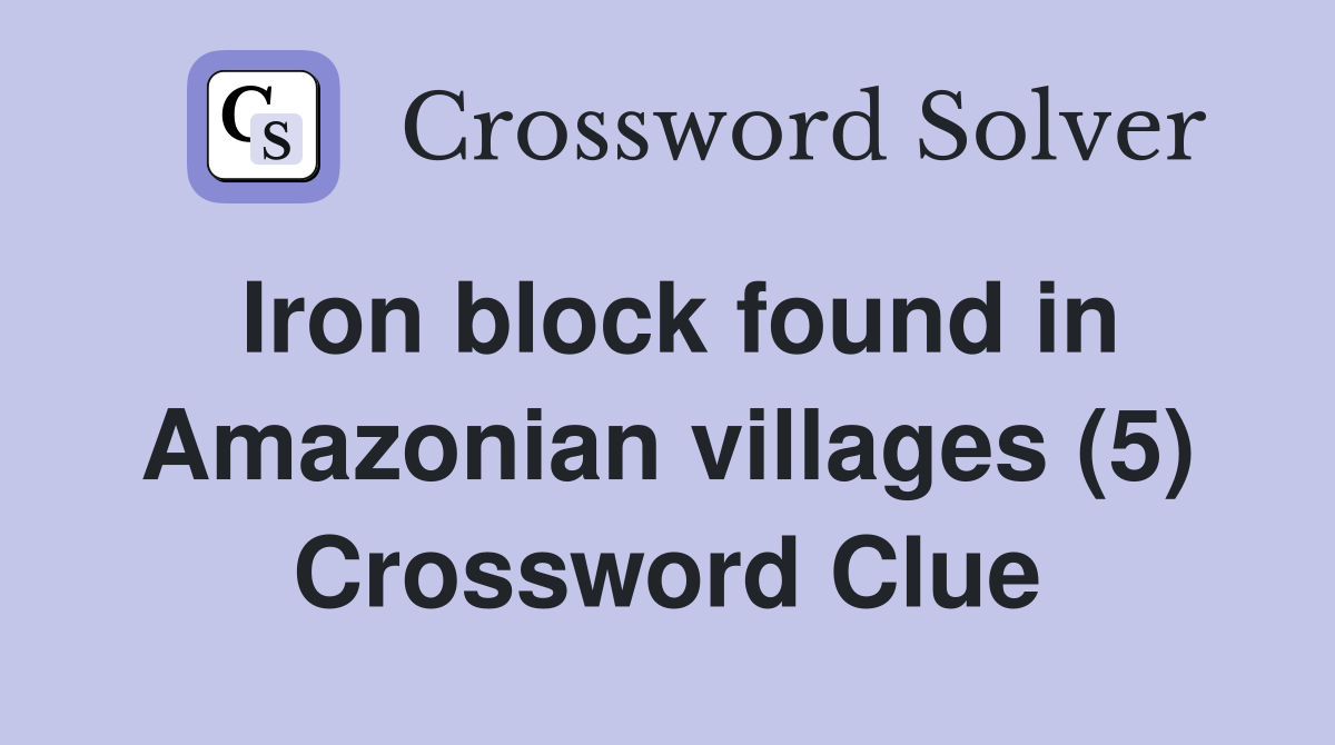 Iron block found in Amazonian villages (5) Crossword Clue
