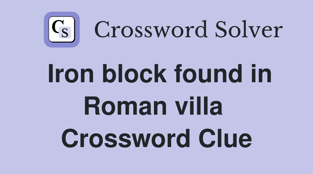 Iron block found in Roman villa  Crossword Clue