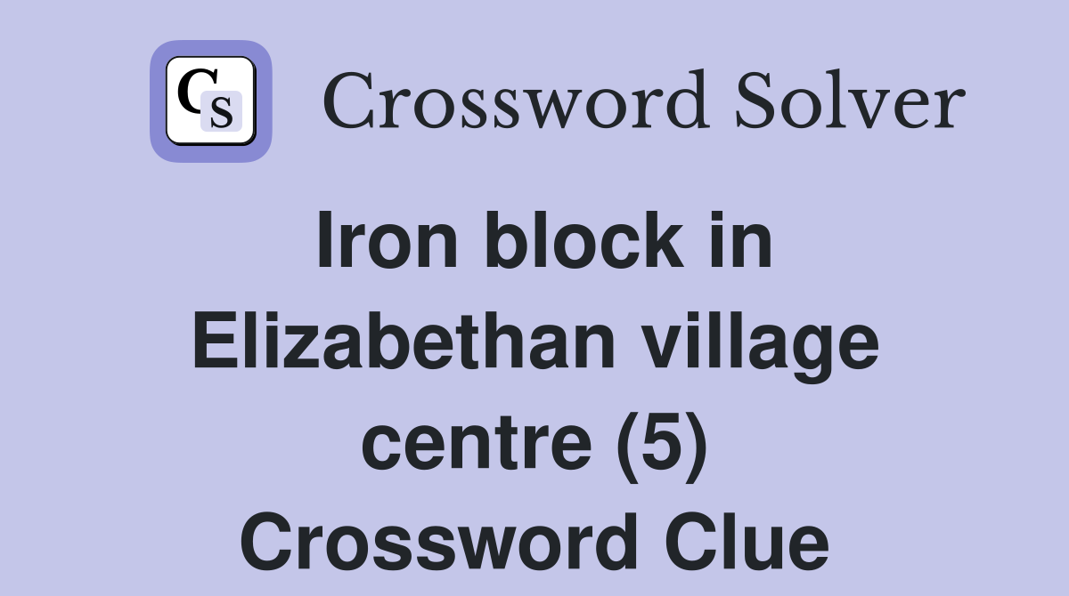 Iron block in Elizabethan village centre (5) Crossword Clue