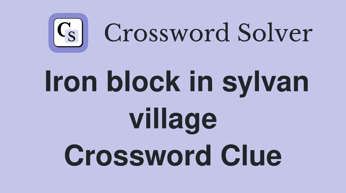 Iron block in sylvan village Crossword Clue